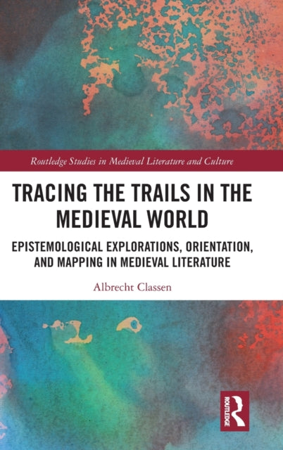 Tracing the Trails in the Medieval World: Epistemological Explorations, Orientation, and Mapping in Medieval Literature