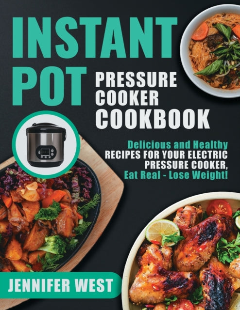 Instant Pot Pressure Cooker Cookbook: Delicious and Healthy Recipes for Your Electric Pressure Cooker, Eat Real - Lose Weight!: Delicious and Healthy Recipes for Your Electric Pressure Cooker, Eat Real - Lose Weight!
