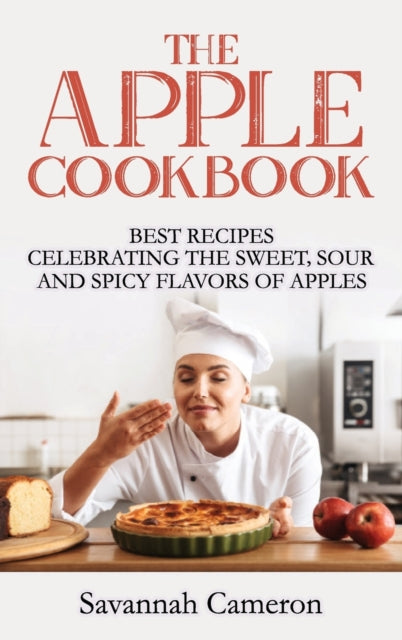 Apple Cookbook: Best Recipes Celebrating the Sweet, Sour and Spicy Flavors of Apples