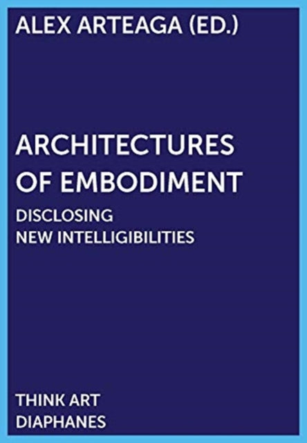 Architectures of Embodiment - Disclosing New Intelligibilities