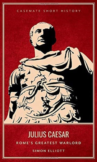 Julius Caesar: Rome'S Greatest Warlord