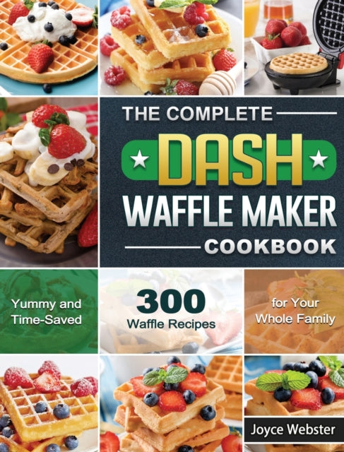 Complete DASH Waffle Maker Cookbook: 300 Yummy and Time-Saved Waffle Recipes for Your Whole Family