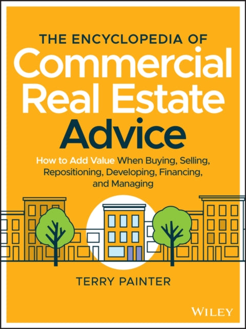 Encyclopedia of Commercial Real Estate Advice: How to Add Value When Buying, Selling, Repositioning, Developing