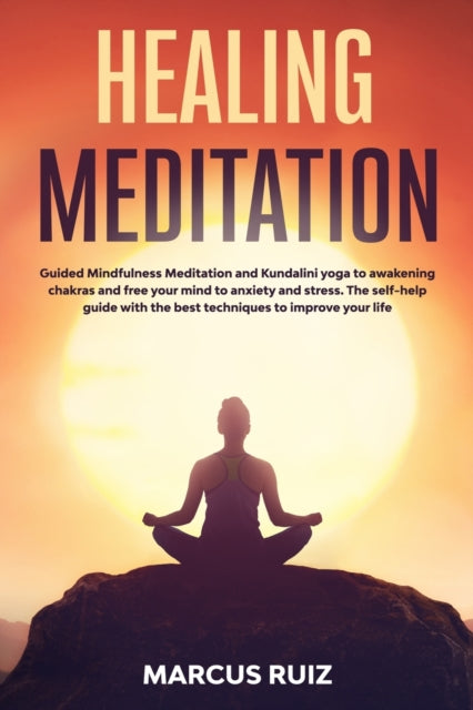 Healing Meditation: Guided Mindfulness Meditation and Kundalini yoga to awakening chakras and free your mind to anxiety and stress. The self-help guide with the best techniques to improve your life