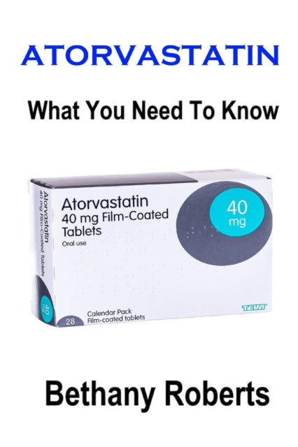 Atorvastatin. What You Need To Know.: A Guide To Treatments And Safe Usage