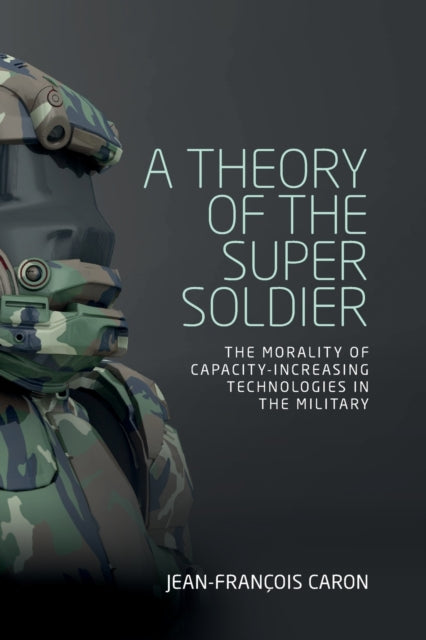 Theory of the Super Soldier: The Morality of Capacity-Increasing Technologies in the Military