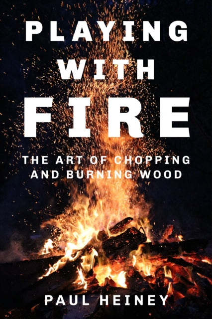 Playing With Fire: The Art of Chopping and Burning Wood