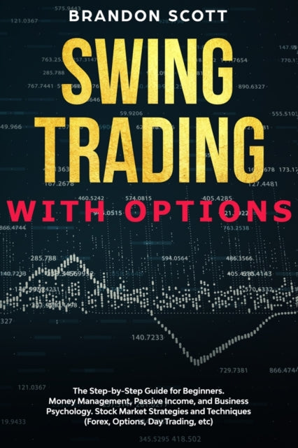 Swing Trading with Options: The step-by-step guide for beginners. Money Management, Passive Income, and Business Psychology. Stock Market Strategies and Techniques (Forex, Options