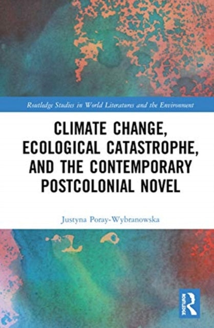 Climate Change, Ecological Catastrophe, and the Contemporary Postcolonial Novel