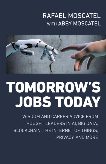 Tomorrows Jobs Today: Wisdom and Career Advice from Thought Leaders in Al, Big Data, Blockchain, the Internet of Things