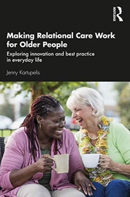 Making Relational Care Work for Older People: Exploring Innovation and Best Practice in Everyday Life