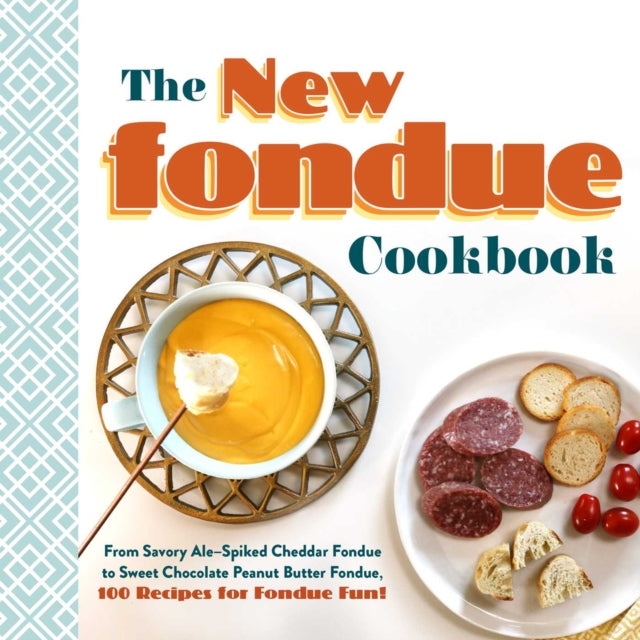 New Fondue Cookbook: From Savory Ale-Spiked Cheddar Fondue to Sweet Chocolate Peanut Butter Fondue, 100 Recipes for Fondue Fun!