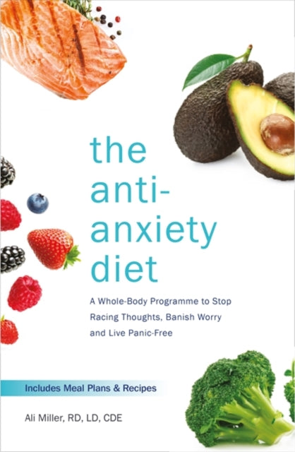 Anti-Anxiety Diet: A Whole Body Programme to Stop Racing Thoughts, Banish Worry and Live Panic-Free