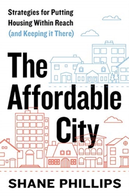 Affordable City: Strategies for Putting Housing Within Reach (and Keeping It There)