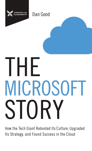 Microsoft Story: How the Tech Giant Rebooted Its Culture, Upgraded Its Strategy, and Found Success in the Cloud