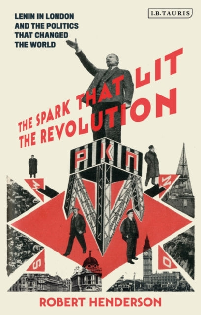 Spark that Lit the Revolution: Lenin in London and the Politics that Changed the World