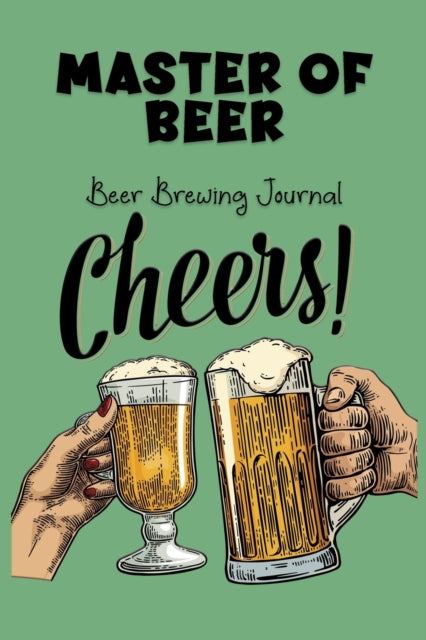 Master Of Beer - Beer Brewing Journal: The MUST HAVE Complete Journal for best Home Made Beer With 100+ Pages