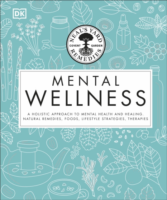 Neal's Yard Remedies Mental Wellness: A Holistic Approach To Mental Health And Healing. Natural Remedies, Foods, Lifestyle Strategies, Therapies