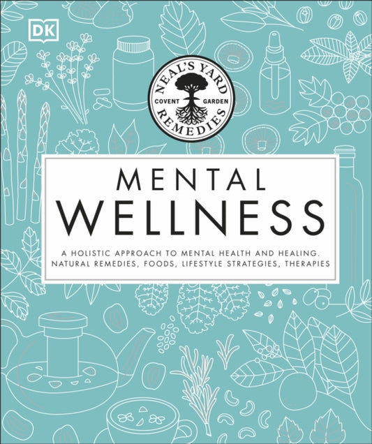 Neal's Yard Remedies Mental Wellness: A Holistic Approach To Mental Health And Healing. Natural Remedies, Foods, Lifestyle Strategies, Therapies