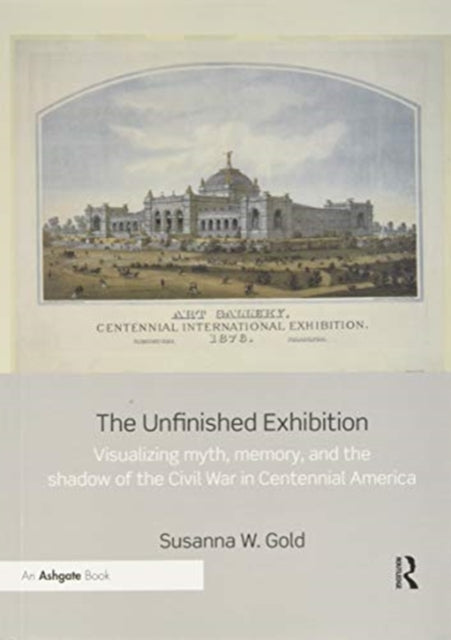 Unfinished Exhibition: Visualizing Myth, Memory, and the Shadow of the Civil War in Centennial America