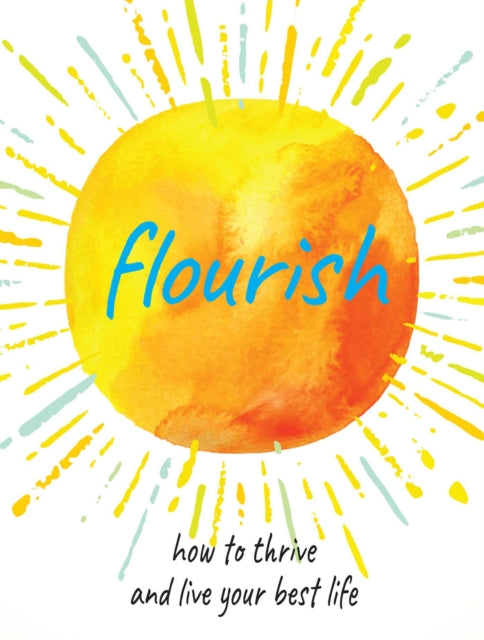 Flourish: Practical Ways to Help You Thrive and Realize Your Full Potential