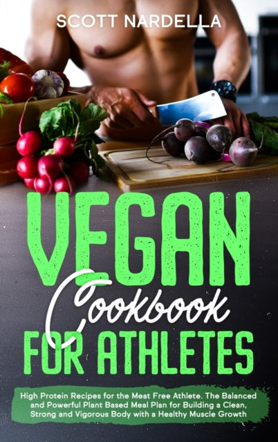 Vegan Cookbook for Athletes: High Protein Recipes for the Meat Free Athlete. The Balanced and Powerful Plant Based Meal Plan for Building a Clean, Strong and Vigorous Body with a Healthy Muscle Growth
