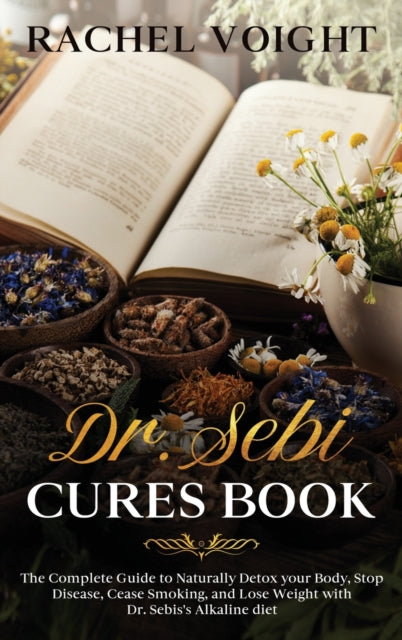 Dr. Sebi Cures Book: The Complete Guide to Naturally Detox your Body, Stop Disease, Cease Smoking, and Lose Weight with Dr. Sebi's Alkaline Diet