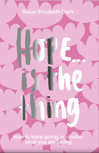 Hope... is the Thing: How to Keep Going, No Matter What You Are Facing