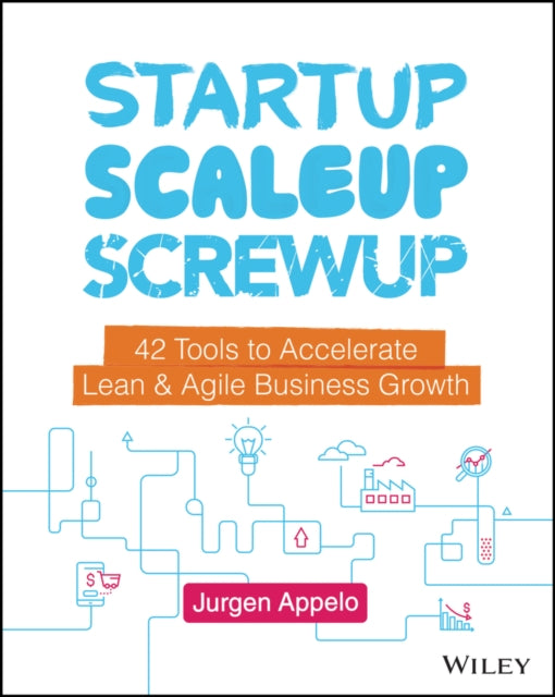 Startup, Scaleup, Screwup: 42 Tools to Accelerate Lean and Agile Business Growth