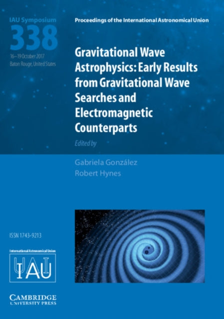 Gravitational Wave Astrophysics (IAU S338): Early Results from Gravitational Wave Searches and Electromagnetic Counterparts