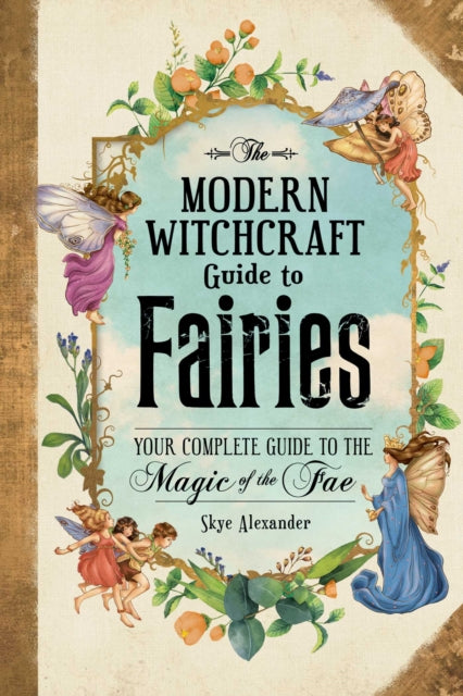 Modern Witchcraft Guide to Fairies: Your Complete Guide to the Magick of the Fae