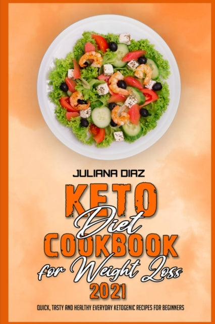 Keto Diet Cookbook for Weight Loss 2021: Quick, Tasty and Healthy Everyday Ketogenic Recipes for Beginners