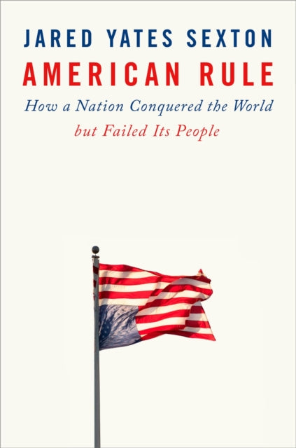 American Rule: How a Nation Conquered the World but Failed its People