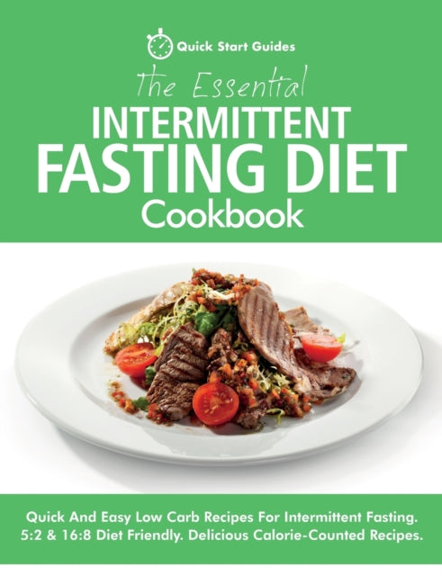 Essential Intermittent Fasting Diet Cookbook: Quick And Easy Low Carb Recipes For Intermittent Fasting Diets. 5:2 & 16:8 Diet Friendly. Calorie-Counted Recipes