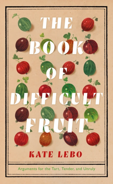 Book of Difficult Fruit: Arguments for the Tart, Tender, and Unruly