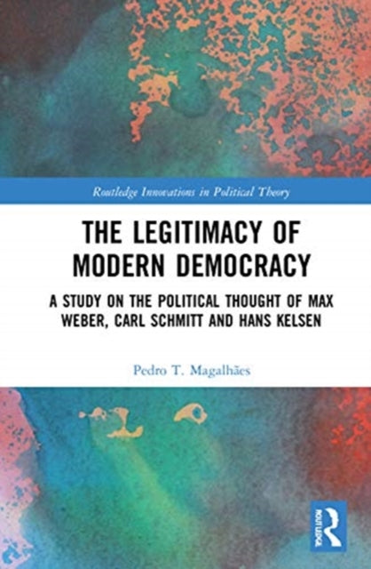 Legitimacy of Modern Democracy: A Study on the Political Thought of Max Weber, Carl Schmitt and Hans Kelsen