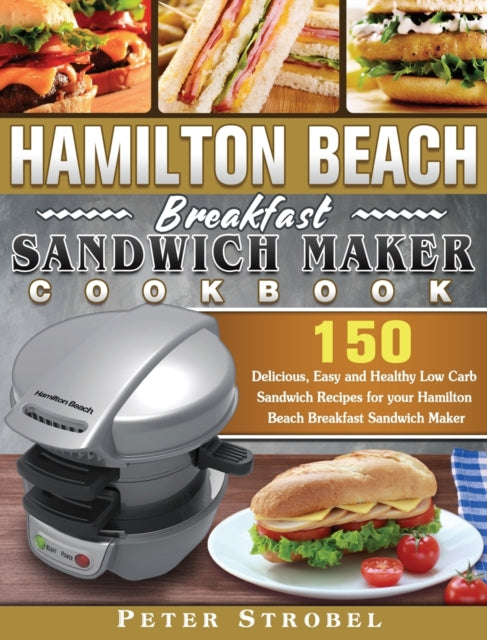 Hamilton Beach Breakfast Sandwich Maker Cookbook: 150 Delicious, Easy and Healthy Low Carb Sandwich Recipes for your Hamilton Beach Breakfast Sandwich Maker