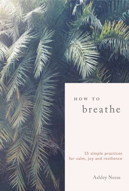 How to Breathe: 25 Simple Practices for Calm, Joy and Resilience