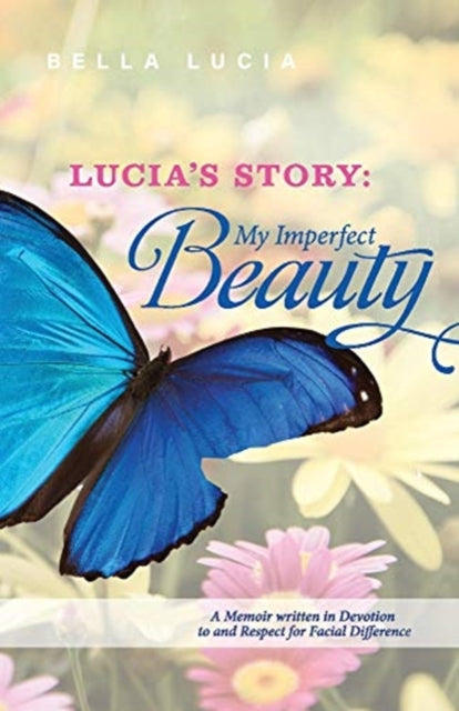 Lucia's Story: My Imperfect Beauty: A Memoir written in Devotion to and Respect for Facial Difference