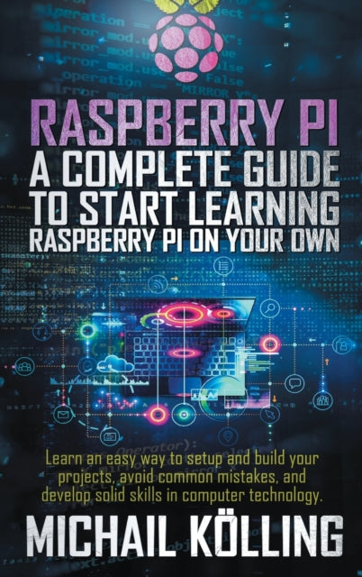Raspberry PI: A complete guide to start learning RaspberryPi on your own. Learn an easy way to setup and build your projects, avoid common mistakes, and develop solid skills in computer technology.