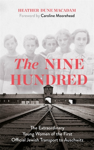 Nine Hundred: The Extraordinary Young Women of the First Official Jewish Transport to Auschwitz