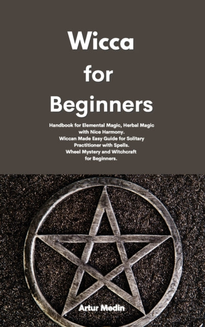 Wicca for Beginners: Handbook for Elemental Magic, Herbal Magic with Nice Harmony. Wiccan Made Easy Guide for Solitary Practitioner with Spells. Wheel Mystery and Witchcraft for Beginners.