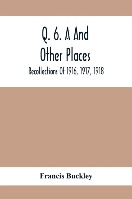 Q. 6. A And Other Places: Recollections Of 1916, 1917, 1918