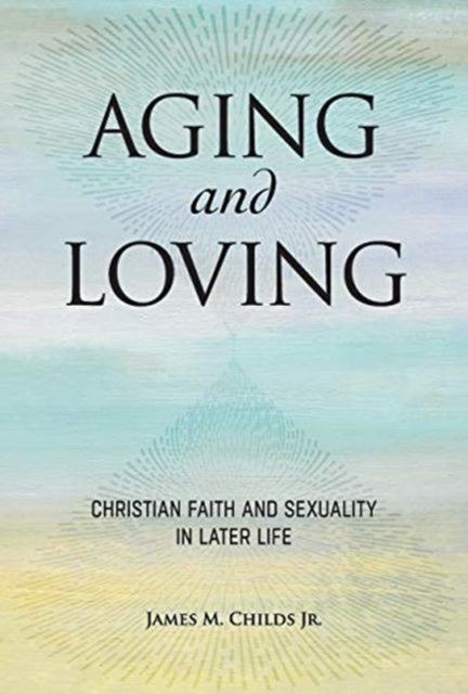 Aging and Loving: Christian Faith and Sexuality in Later Life