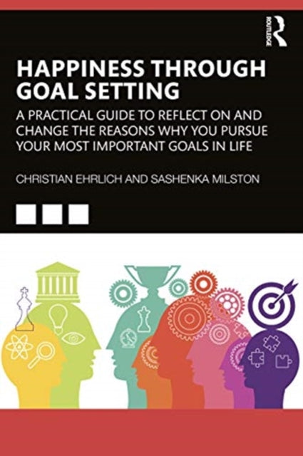 Happiness Through Goal Setting: A Practical Guide to Reflect on and Change the Reasons Why You Pursue Your Most Important Goals in Life