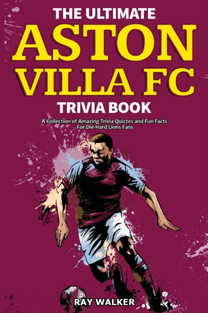 Ultimate Aston Villa FC Trivia Book: A Collection of Amazing Trivia Quizzes and Fun Facts for Die-Hard Lions Fans!
