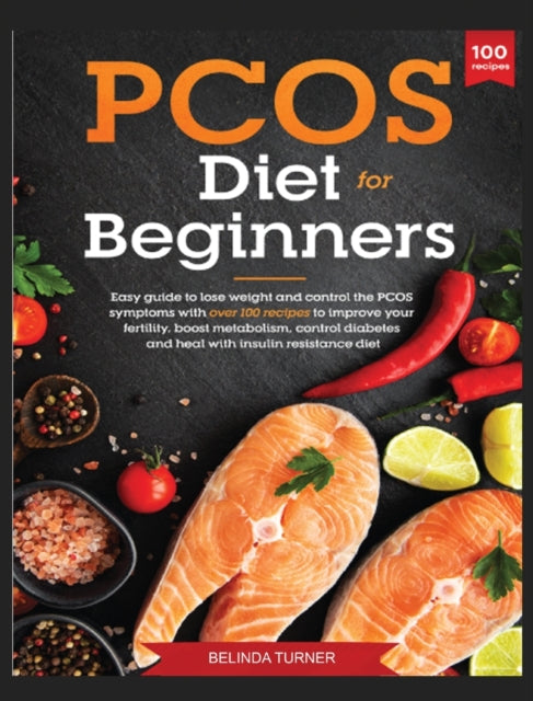 PCOS Diet for Beginners: Easy Guide to lose Weight and control the PCOS symptoms with over 100 recipes to improve your Fertility, Boost Metabolism, Control Diabetes and Heal with Insulin Resistance Diet