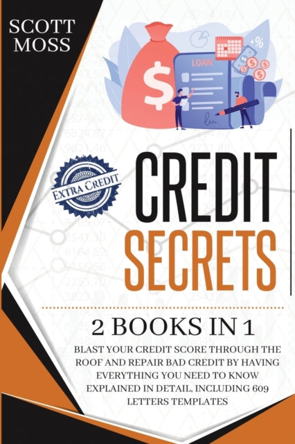 Credit Secrets: 2 books in 1 - Blast Your Credit Score Through The Roof And Repair Bad Credit By Having Everything You Need To Know Explained In Detail, Including 609 Letters Templates