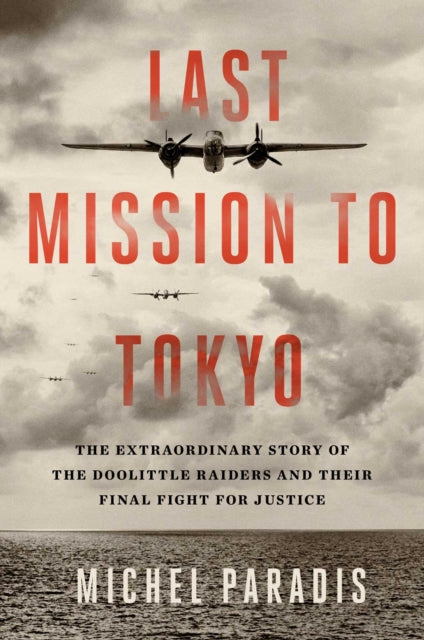 Last Mission to Tokyo: The Extraordinary Story of the Doolittle Raiders and Their Final Fight for Justice