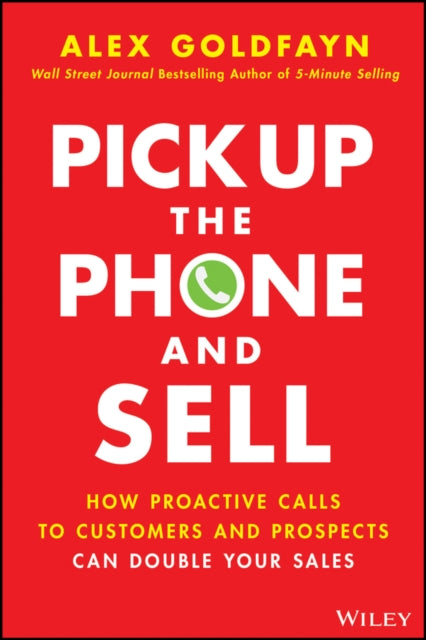 Pick Up The Phone and Sell: How Proactive Calls to Customers and Prospects Can Double Your Sales